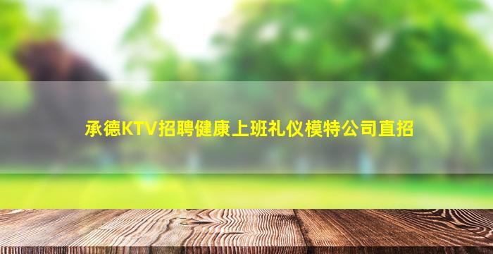 承德KTV招聘健康上班礼仪模特公司直招